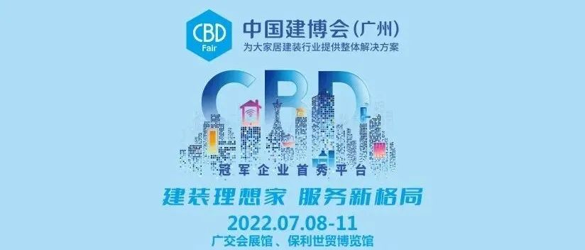 7月8日-11日，2022中国建博会（广州）即将盛大召开
